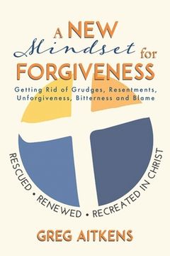 portada A New Mindset for Forgiveness: Getting Rid of Grudges, Resentments, Unforgiveness, Bitterness and Blame (en Inglés)