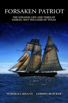 portada Forsaken Patriot: The Strange Life and Times of Samuel May Williams of Texas (en Inglés)