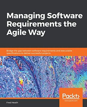 portada Managing Software Requirements the Agile Way: Bridge the gap Between Software Requirements and Executable Specifications to Deliver Successful Projects 