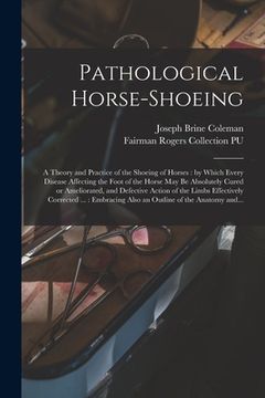 portada Pathological Horse-shoeing: a Theory and Practice of the Shoeing of Horses: by Which Every Disease Affecting the Foot of the Horse May Be Absolute