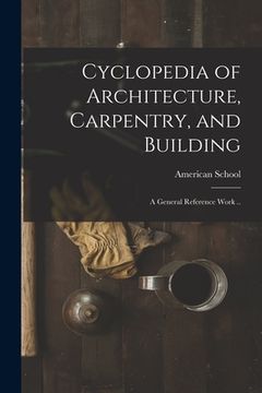 portada Cyclopedia of Architecture, Carpentry, and Building; a General Reference Work ..