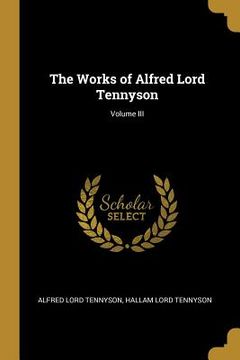 portada The Works of Alfred Lord Tennyson; Volume III (in English)