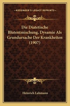 portada Die Diatetische Blutentmischung, Dysamie Als Grundursache Der Krankheiten (1907) (en Alemán)