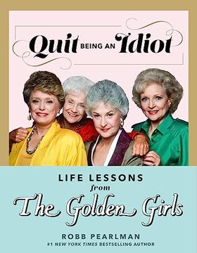 portada Quit Being an Idiot: Life Lessons From the Golden Girls (en Inglés)