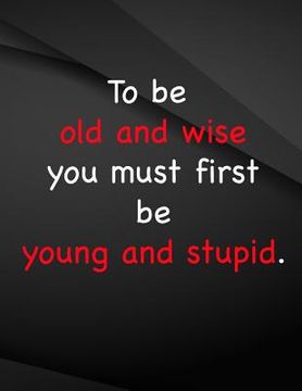 portada To be old and wise you must first be young and stupid.: To be old and wise you must first be young and stupid (en Inglés)