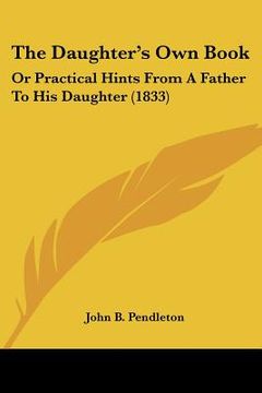 portada the daughter's own book: or practical hints from a father to his daughter (1833) (in English)