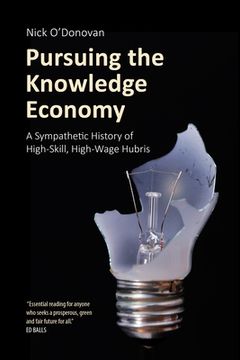portada Pursuing the Knowledge Economy: A Sympathetic History of High-Skill, High-Wage Hubris (en Inglés)
