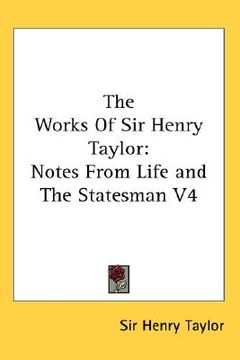 portada the works of sir henry taylor: notes from life and the statesman v4 (en Inglés)