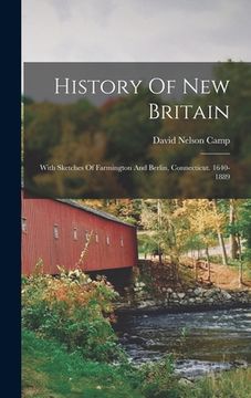 portada History Of New Britain: With Sketches Of Farmington And Berlin, Connecticut. 1640-1889 (en Inglés)