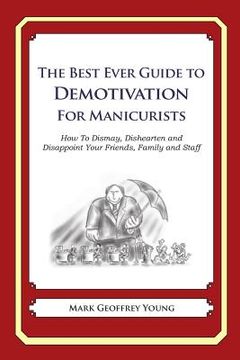 portada The Best Ever Guide to Demotivation for Manicurists: How To Dismay, Dishearten and Disappoint Your Friends, Family and Staff (en Inglés)
