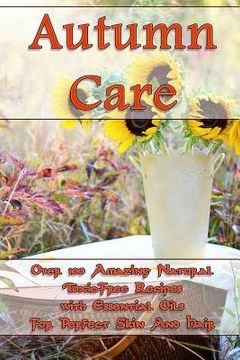 portada Autumn Care: Over 100 Amazing Natural Toxic-Free Recipes with Essential Oils For Perfect Skin And Hair: (Essential Oils, Skin Care, (in English)