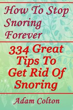 portada How To Stop Snoring Forever: 334 Great Tips To Get Rid Of Snoring (en Inglés)