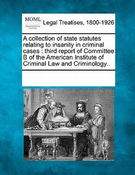portada a   collection of state statutes relating to insanity in criminal cases: third report of committee b of the american institute of criminal law and cri