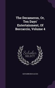 portada The Decameron, Or, Ten Days' Entertainment, Of Boccaccio, Volume 4 (en Inglés)