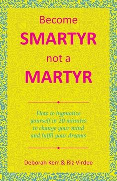 portada Become Smartyr Not a Martyr: How to Hypnotize Yourself in 20 Minutes to Change Your Mind and Fulfil Your Dreams (in English)