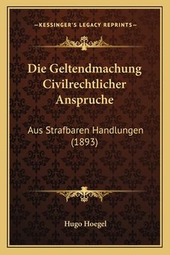 portada Die Geltendmachung Civilrechtlicher Anspruche: Aus Strafbaren Handlungen (1893) (in German)