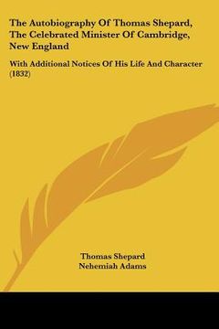 portada the autobiography of thomas shepard, the celebrated minister of cambridge, new england: with additional notices of his life and character (1832) (en Inglés)