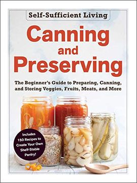 portada Canning and Preserving: The Beginner'S Guide to Preparing, Canning, and Storing Veggies, Fruits, Meats, and More (Self-Sufficient Living) (en Inglés)
