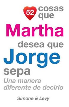 portada 52 Cosas Que Martha Desea Que Jorge Sepa: Una Manera Diferente de Decirlo (in Spanish)