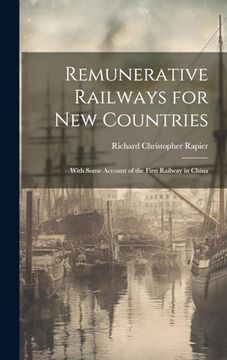 portada Remunerative Railways for new Countries: With Some Account of the First Railway in China (en Inglés)