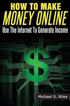 portada How To Make Money Online: Use The Internet To Generate Income (en Inglés)