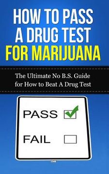portada How to Pass A Drug Test for Marijuana: The Ultimate No B.S. Guide for How to Beat A Drug Test (en Inglés)