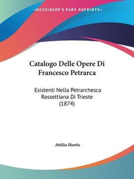 portada Catalogo Delle Opere Di Francesco Petrarca: Esistenti Nella Petrarchesca Rossettiana Di Trieste (1874) (en Italiano)