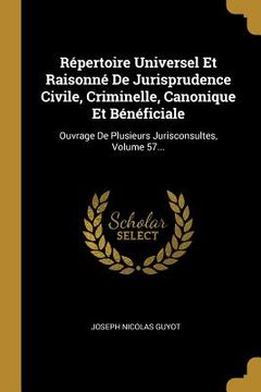 portada Répertoire Universel Et Raisonné De Jurisprudence Civile, Criminelle, Canonique Et Bénéficiale: Ouvrage De Plusieurs Jurisconsultes, Volume 57... (in French)