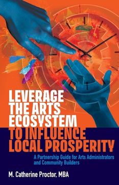 portada Leverage the Arts Ecosystem to Influence Local Prosperity: A Partnership Guide for Arts Administrators and Community Builders (en Inglés)