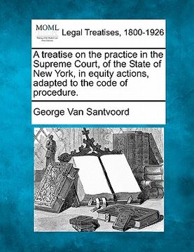 portada a treatise on the practice in the supreme court, of the state of new york, in equity actions, adapted to the code of procedure. (en Inglés)