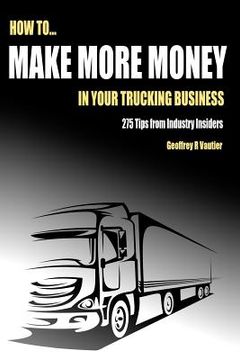 portada How to Make More Money in Your Trucking Business: 275 Tips from Industry Insiders