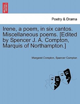 portada irene, a poem, in six cantos. miscellaneous poems. [edited by spencer j. a. compton, marquis of northampton.] (en Inglés)