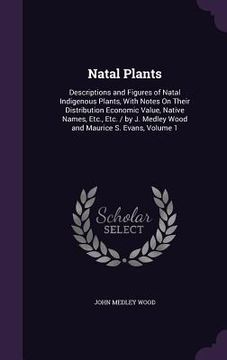 portada Natal Plants: Descriptions and Figures of Natal Indigenous Plants, With Notes On Their Distribution Economic Value, Native Names, Et (en Inglés)