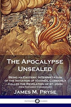 portada The Apocalypse Unsealed: Being an Esoteric Interpretation of the Initiation of Iôannês, Commonly Called the Revelation of st. John (New Testament Commentary) (en Inglés)