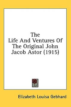 portada the life and ventures of the original john jacob astor (1915) (en Inglés)