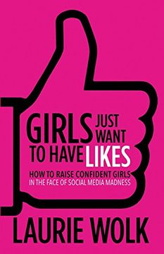portada Girls Just Want to Have Likes: How to Raise Confident Girls in the Face of Social Media Madness