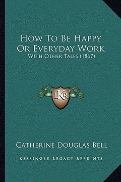portada how to be happy or everyday work: with other tales (1867) with other tales (1867) (in English)
