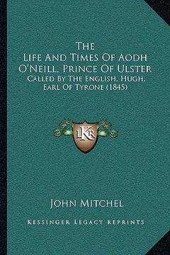 portada the life and times of aodh o'neill, prince of ulster: called by the english, hugh, earl of tyrone (1845) (en Inglés)