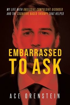 portada Embarrassed To Ask: My life with Obsessive Compulsive Disorder and the Cognitive Based Therapy that helped (in English)
