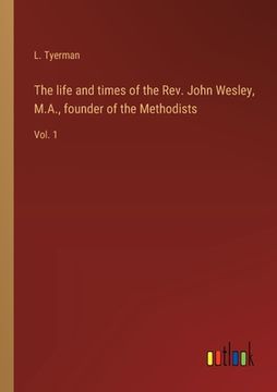 portada The life and times of the Rev. John Wesley, M.A., founder of the Methodists: Vol. 1 (en Inglés)