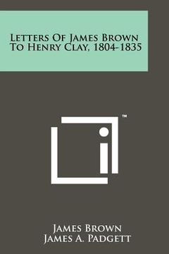 portada letters of james brown to henry clay, 1804-1835 (en Inglés)