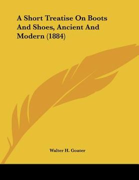 portada a short treatise on boots and shoes, ancient and modern (1884) (en Inglés)