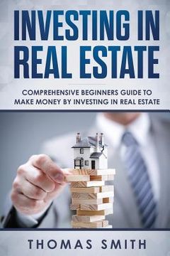 portada Investing in Real Estate: Comprehensive Beginners Guide to Make Money by Investing in Real Estate (en Inglés)