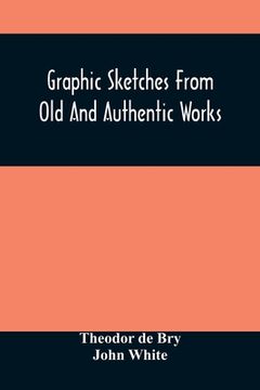 portada Graphic Sketches From Old And Authentic Works, Illustrating The Costume, Habits, And Character, Of The Aborigines Of America: Together With Rare And C (in English)