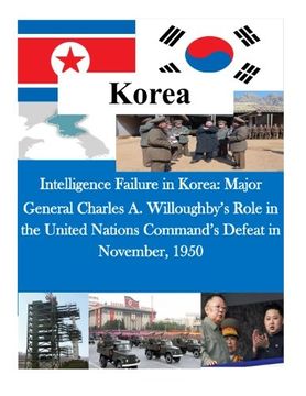 portada Intelligence Failure in Korea: Major General Charles A. Willoughby's Role in the United Nations Command's Defeat in November, 1950