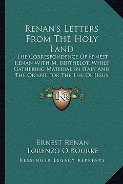portada renan's letters from the holy land: the correspondence of ernest renan with m. berthelot, while the correspondence of ernest renan with m. berthelot, (en Inglés)