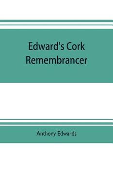 portada Edward's Cork remembrancer; or, Tablet of memory. Enumerating every remarkable circumstance that has happenned in the city and county of Cork and in t (en Inglés)