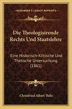 portada Die Theologisirende Rechts Und Staatslehre: Eine Historisch-Kritische Und Thetische Untersuchung (1861) (en Alemán)