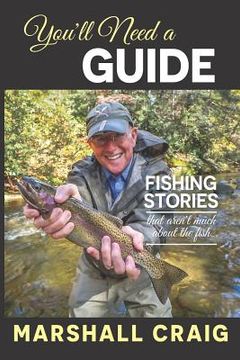 portada You'll Need A Guide: Fishing Stories That Aren't Much About the Fish (en Inglés)