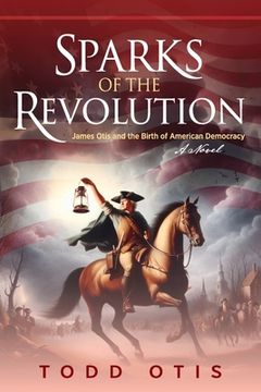 portada Sparks of the Revolution: James Otis and the Birth of American Democracy -- A Novel (en Inglés)